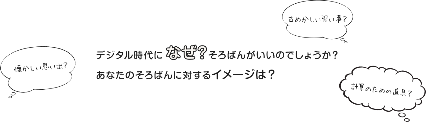 デジタル時代になぜそろばんがいいのでしょうか？あなたのそろばんに対するイメージは？懐かしい思い出？古めかしい習い事？計算のための道具？